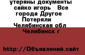 утеряны документы сайко игорь - Все города Другое » Потеряли   . Челябинская обл.,Челябинск г.